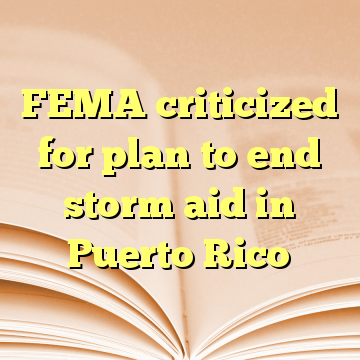 FEMA criticized for plan to end storm aid in Puerto Rico
