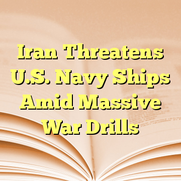 Iran Threatens U.S. Navy Ships Amid Massive War Drills