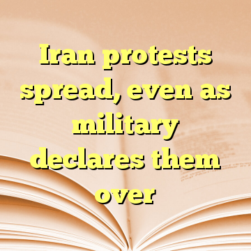 Iran protests spread, even as military declares them over