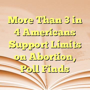 More Than 3 in 4 Americans Support Limits on Abortion, Poll Finds