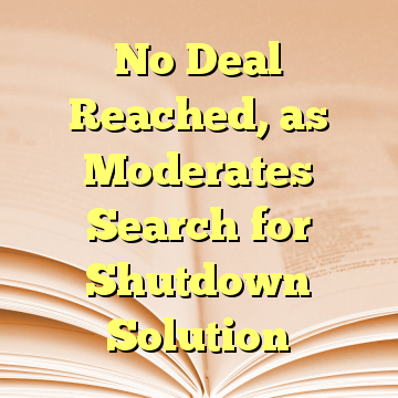 No Deal Reached, as Moderates Search for Shutdown Solution