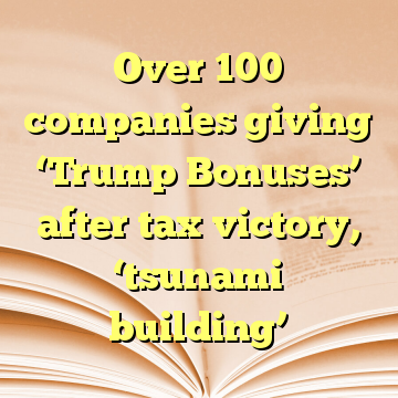 Over 100 companies giving ‘Trump Bonuses’ after tax victory, ‘tsunami building’