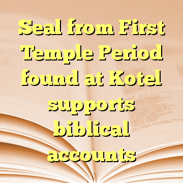 Seal from First Temple Period found at Kotel supports biblical accounts