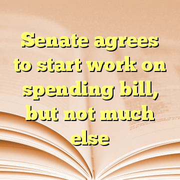 Senate agrees to start work on spending bill, but not much else
