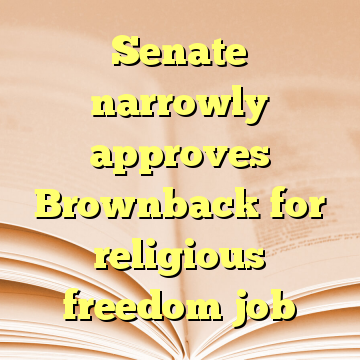 Senate narrowly approves Brownback for religious freedom job