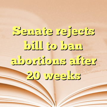 Senate rejects bill to ban abortions after 20 weeks