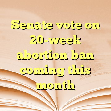 Senate vote on 20-week abortion ban coming this month