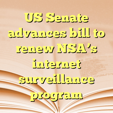US Senate advances bill to renew NSA’s internet surveillance program