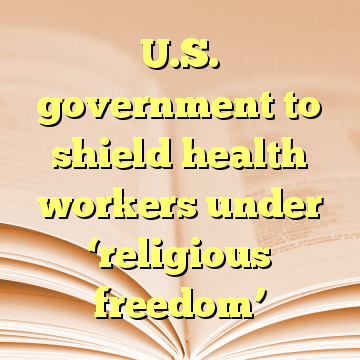 U.S. government to shield health workers under ‘religious freedom’