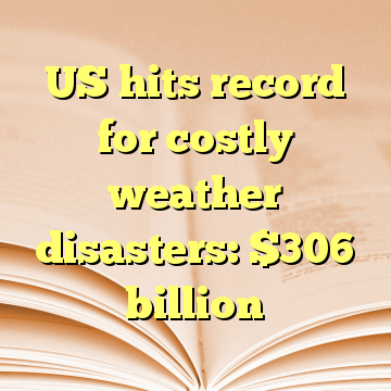 US hits record for costly weather disasters: $306 billion