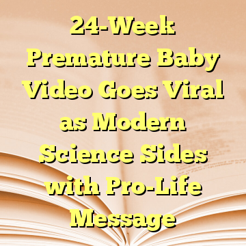 24-Week Premature Baby Video Goes Viral as Modern Science Sides with Pro-Life Message