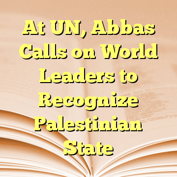 At UN, Abbas Calls on World Leaders to Recognize Palestinian State