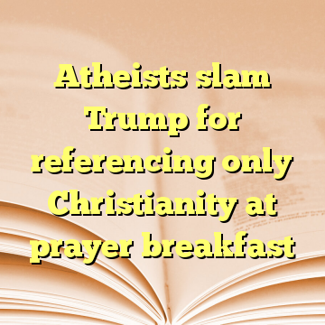 Atheists slam Trump for referencing only Christianity at prayer breakfast