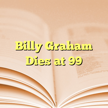 Billy Graham Dies at 99