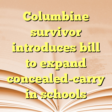 Columbine survivor introduces bill to expand concealed-carry in schools
