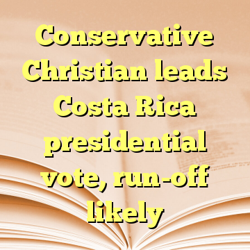 Conservative Christian leads Costa Rica presidential vote, run-off likely