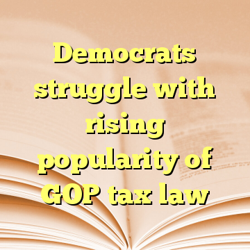 Democrats struggle with rising popularity of GOP tax law