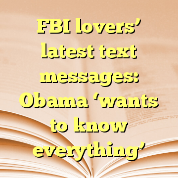 FBI lovers’ latest text messages: Obama ‘wants to know everything’