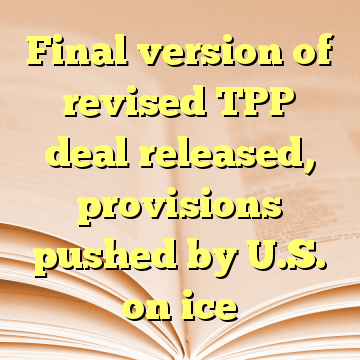 Final version of revised TPP deal released, provisions pushed by U.S. on ice