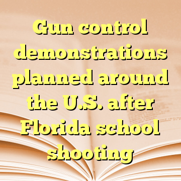 Gun control demonstrations planned around the U.S. after Florida school shooting