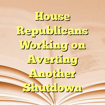 House Republicans Working on Averting Another Shutdown
