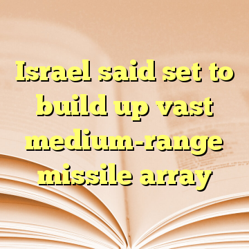 Israel said set to build up vast medium-range missile array