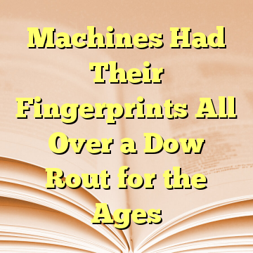 Machines Had Their Fingerprints All Over a Dow Rout for the Ages