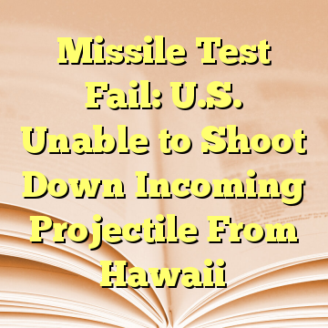 Missile Test Fail: U.S. Unable to Shoot Down Incoming Projectile From Hawaii