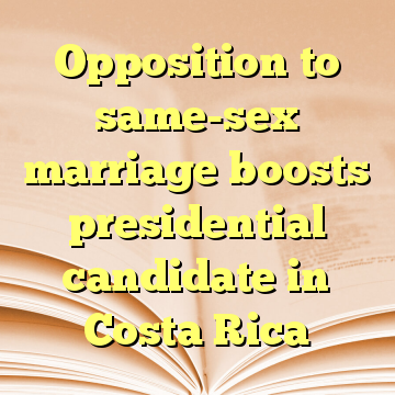 Opposition to same-sex marriage boosts presidential candidate in Costa Rica