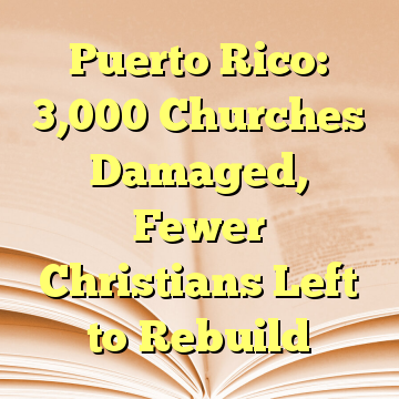 Puerto Rico: 3,000 Churches Damaged, Fewer Christians Left to Rebuild