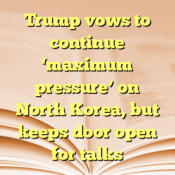 Trump vows to continue ‘maximum pressure’ on North Korea, but keeps door open for talks