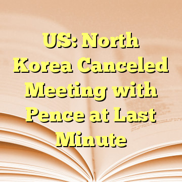 US: North Korea Canceled Meeting with Pence at Last Minute