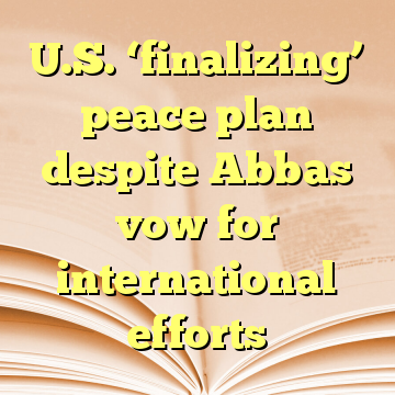 U.S. ‘finalizing’ peace plan despite Abbas vow for international efforts
