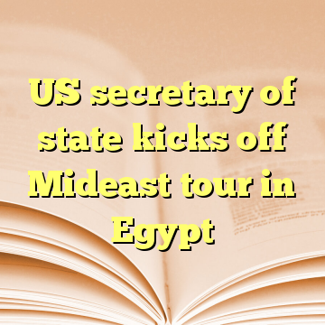 US secretary of state kicks off Mideast tour in Egypt