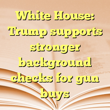 White House: Trump supports stronger background checks for gun buys