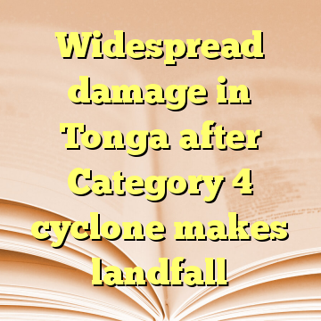 Widespread damage in Tonga after Category 4 cyclone makes landfall