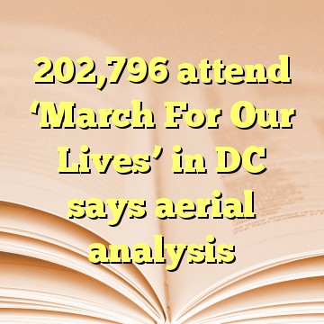 202,796 attend ‘March For Our Lives’ in DC says aerial analysis