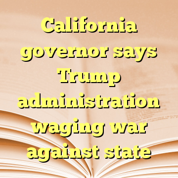 California governor says Trump administration waging war against state