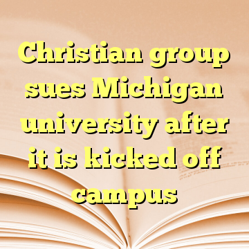 Christian group sues Michigan university after it is kicked off campus