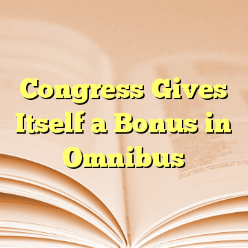 Congress Gives Itself a Bonus in Omnibus