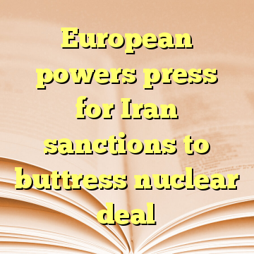 European powers press for Iran sanctions to buttress nuclear deal
