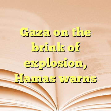 Gaza on the brink of explosion, Hamas warns