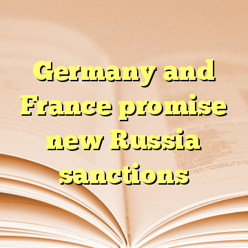Germany and France promise new Russia sanctions