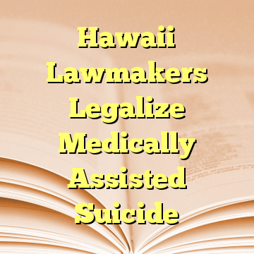 Hawaii Lawmakers Legalize Medically Assisted Suicide
