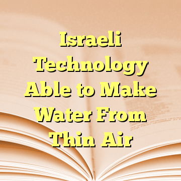 Israeli Technology Able to Make Water From Thin Air