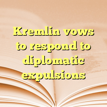 Kremlin vows to respond to diplomatic expulsions