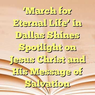 ‘March for Eternal Life’ in Dallas Shines Spotlight on Jesus Christ and His Message of Salvation