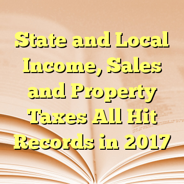 State and Local Income, Sales and Property Taxes All Hit Records in 2017