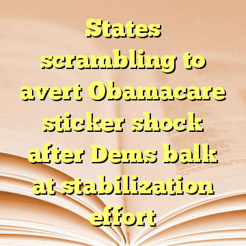 States scrambling to avert Obamacare sticker shock after Dems balk at stabilization effort