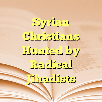 Syrian Christians Hunted by Radical Jihadists